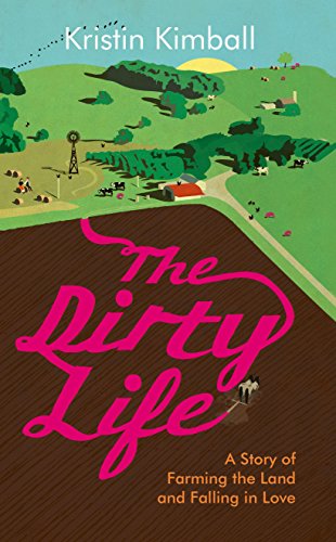 Dirty Life: A Story of Farming the Land & Falling in Love by Kristin Kimball