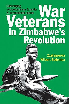 War Veterans In Zimbabwes Revolution by Zvakanyorwa Wilbert Sadomba