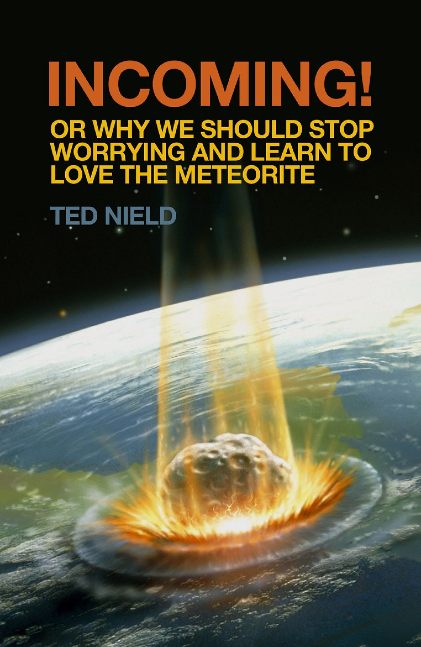 Incoming!: Or, Why We Should Stop Worrying and Learn to Love the Meteorite by Nield, Ted