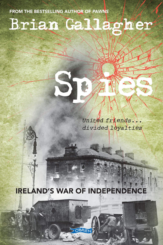 Spies: Irelands War of Independence. United friends ... divided loyalties by Brian Gallagher