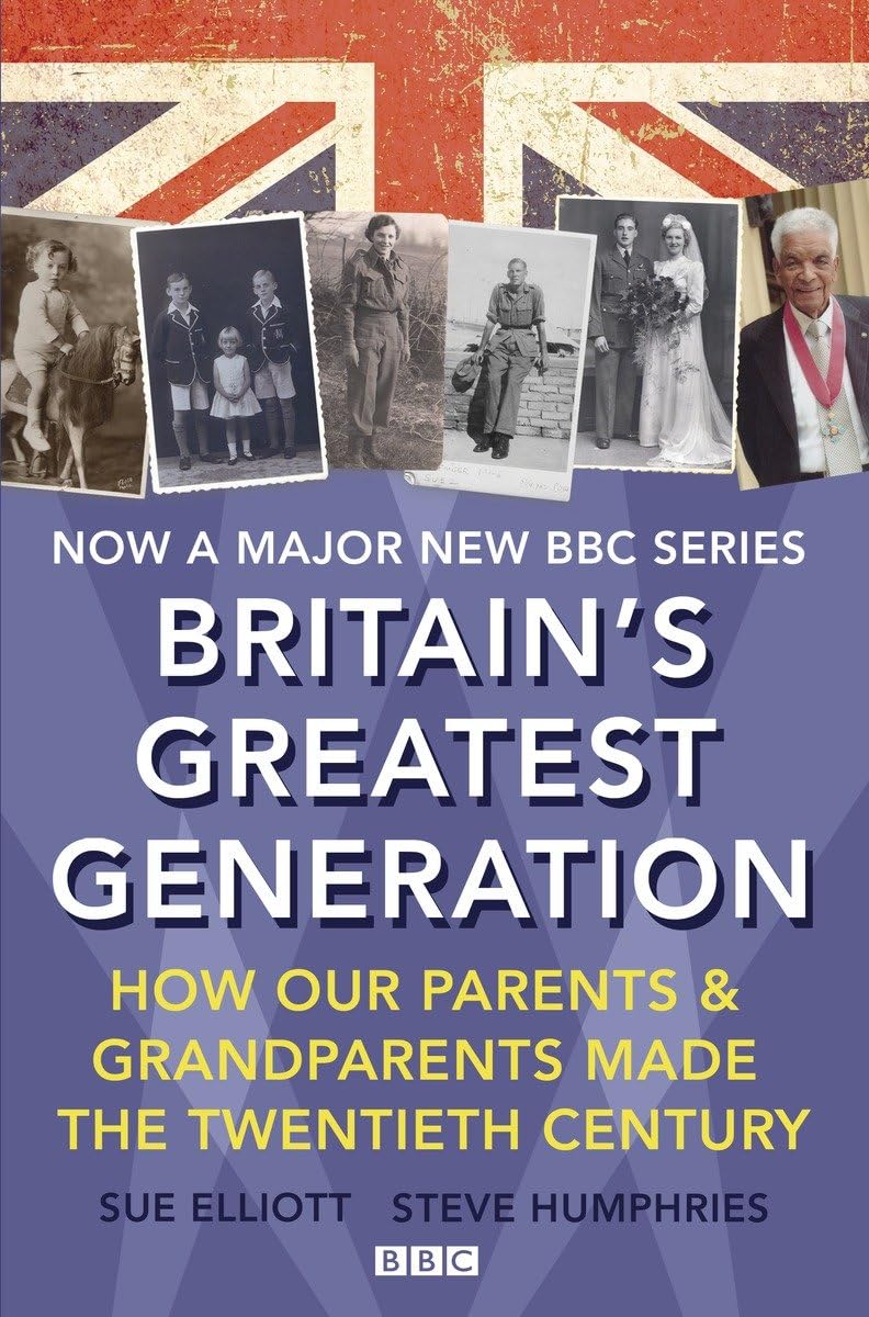 Britains Greatest Generation by Sue Elliott & Steve Humphries