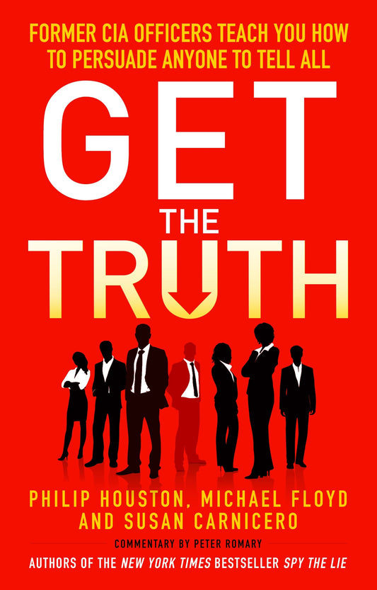 Get the Truth: Former CIA Officers Teach You How to Persuade Anyone to Tell All by Michael Floyd,Philip Houston,Susan Carnicero