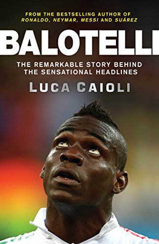 Balotelli: The Remarkable Story Behind the Sensational Headlines by Caioli, Luca