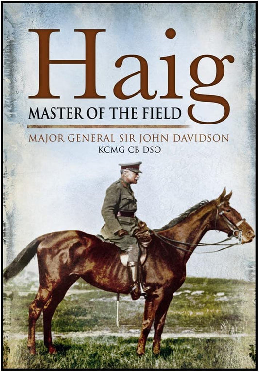 Haig: Master Of The Field by Major General Sir John Davidson