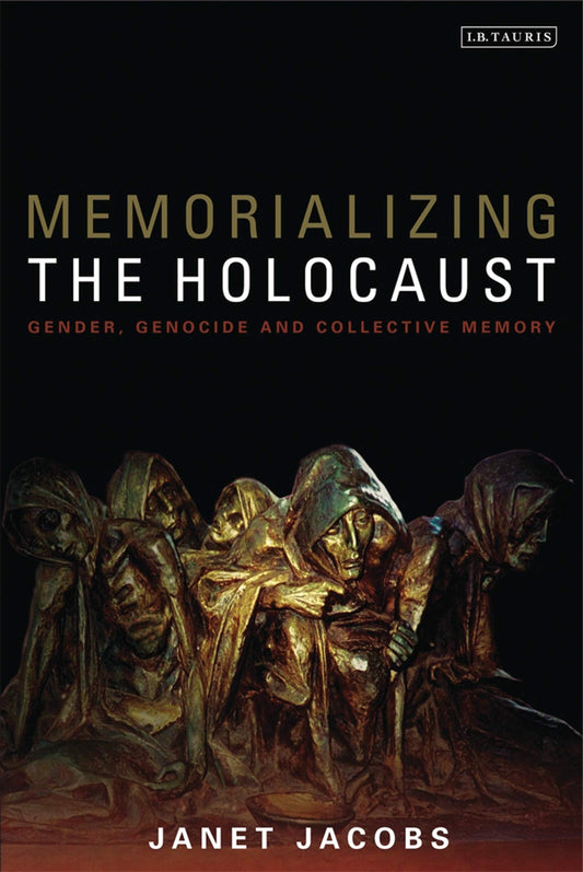 Memorializing the Holocaust: Gender, Genocide and Collective Memory by Janet Jacobs