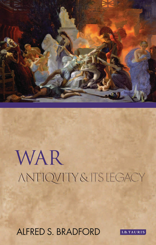 War: Antiquity and Its Legacy (Ancients and Moderns) by Alfred S Bradford