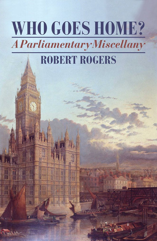 Who Goes Home? A Parliamentary Miscellany by Robert Rogers