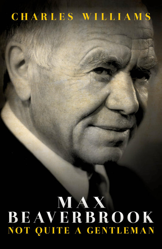 Max Beaverbrook: Not Quite A Gentleman by Charles Williams