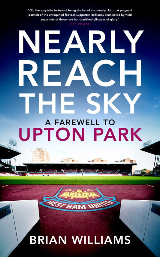 Nearly Reach The Sky: A Farewell To Upton Park (West Ham) by Brian Williams