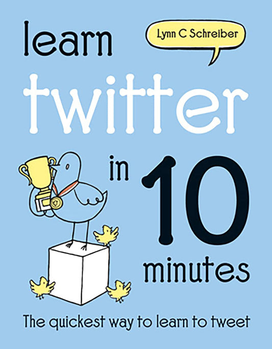 Learn Twitter in 10 Minutes: The Quickest Way to Learn to Tweet by Schreiber, Lynn C.