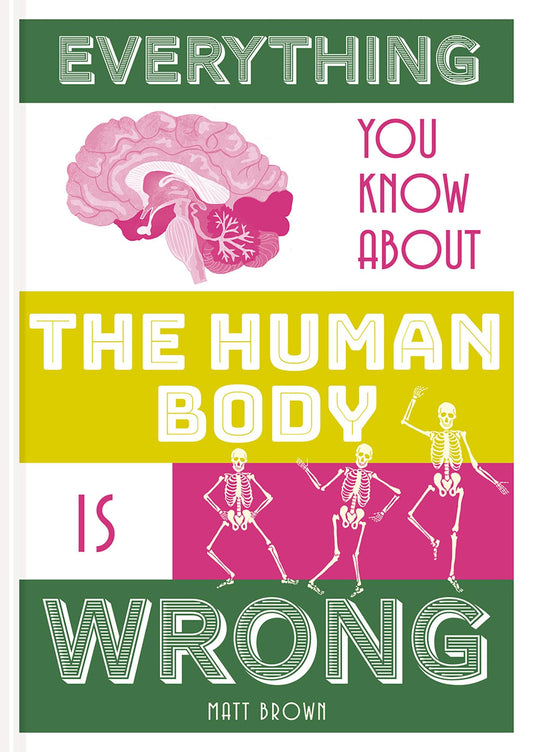 Everything You Know About The Human Body Is Wrong by Matt Brown