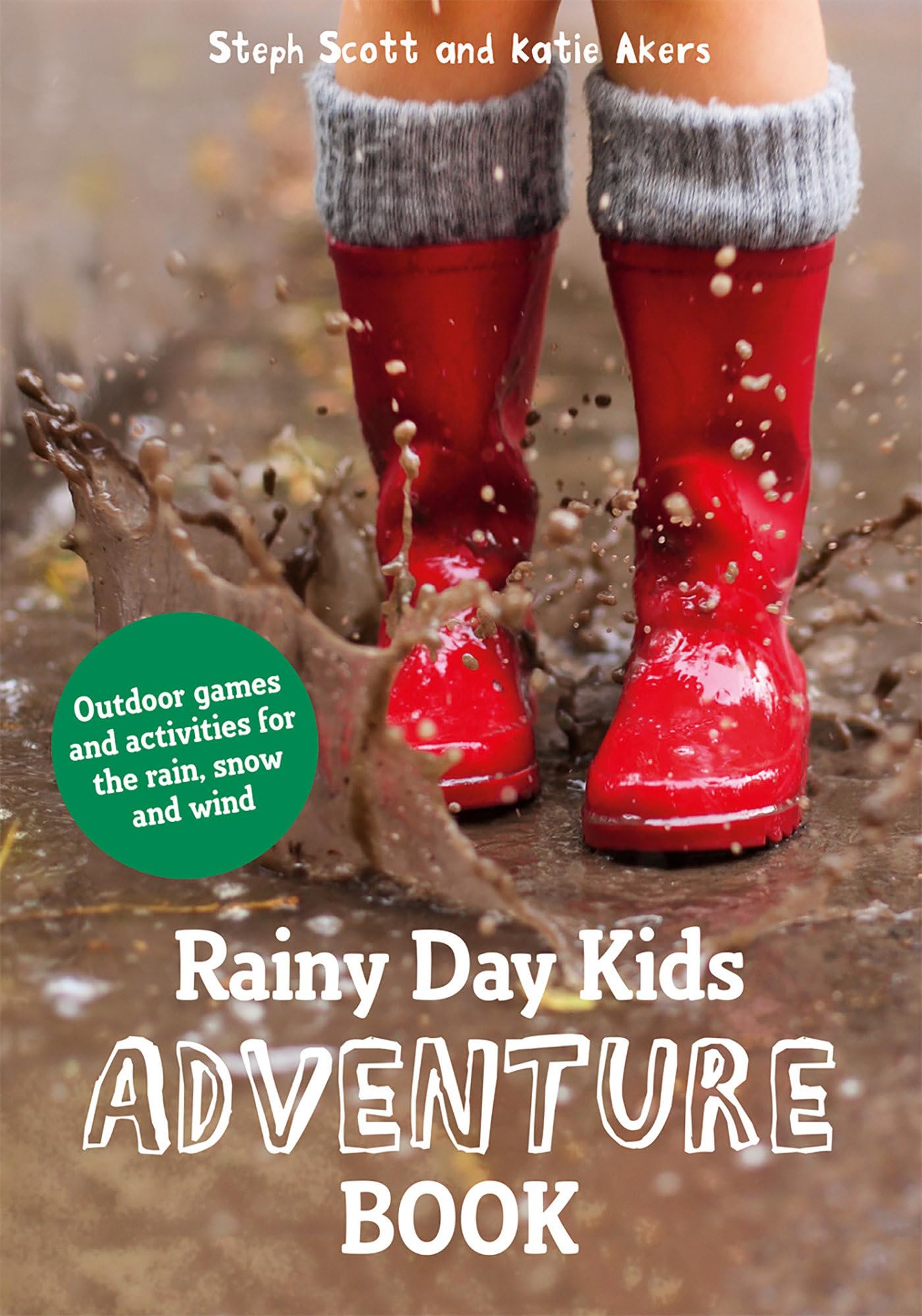 Rainy Day Kids Adventure Book: Outdoor Games & Activities For The Wind, Rain & Snow by Scott, Steph | Akers, Katie