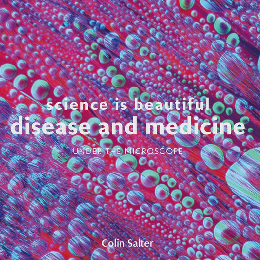 Science is Beautiful: Disease & Medicine Under the Microscope by Salter, Colin