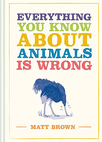 Everything You Know About Animals Is Wrong by Matt Brown