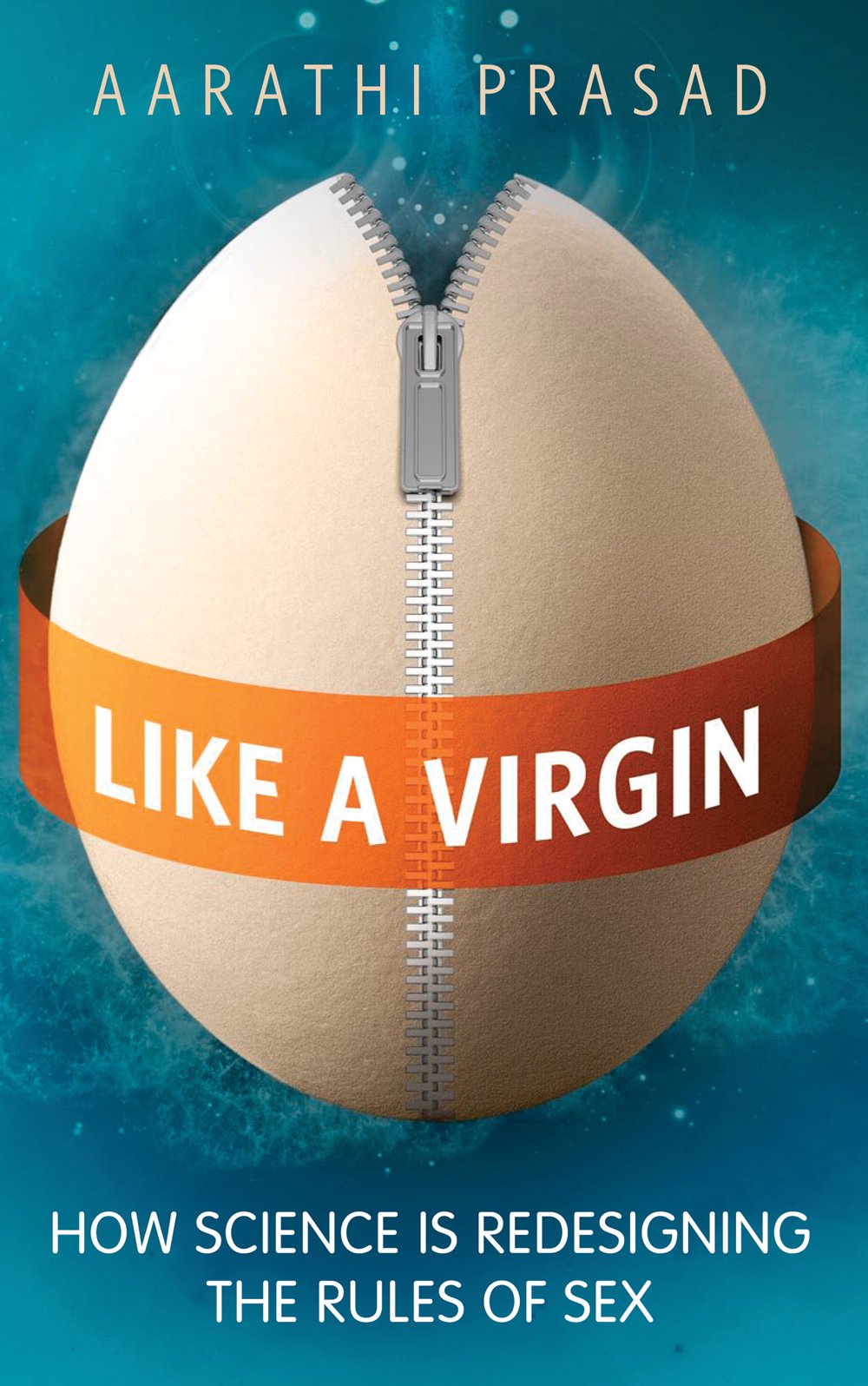 Like a Virgin: How Science Is Redesigning the Rules of Sex by Aarathi Prasad