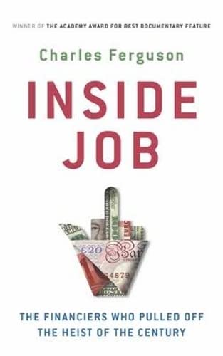 Inside Job: The Financiers Who Pulled off the Heist of the Century by Charles Ferguson,Charles H. Ferguson