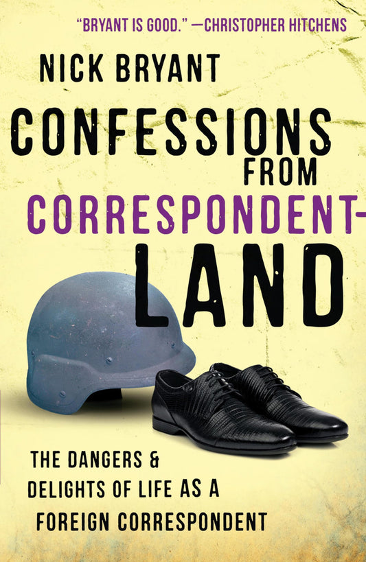 Confessions from Correspondentland: The Dangers and Delights of Life as a Foreign Correspondent by Bryant, Nick