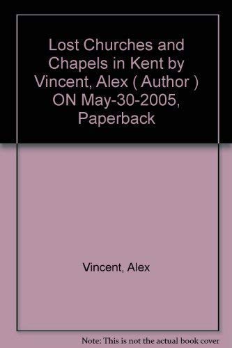 Lost Churches & Chapels Of Kent by Alex Vincent