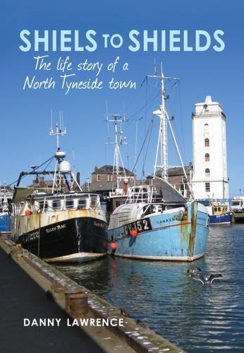 Shiels To Shields: The Life Story of a North Tyneside Town by Danny Lawrence