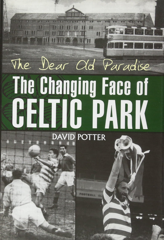 Dear Old Paradise - The Changing Face of Celtic Park (Scotland) by David Potter