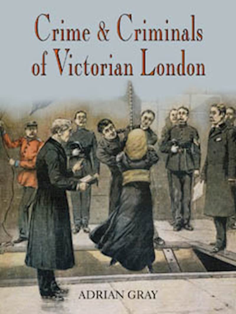 Crime And Criminals in Victorian London by Adrian Gray