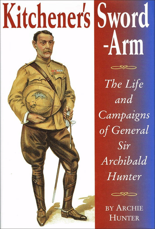 Kitchener's Sword-arm: The life and campaigns of General Sir Archibald Hunter (slight shelf wear) by Archie Hunter