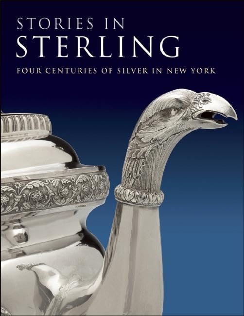 Stories in Sterling: Four Centuries of Silver in New York by Hofer, Margaret K. | Bach, Debra Schmidt | Ames, Kenneth L. | Barquist, David L.