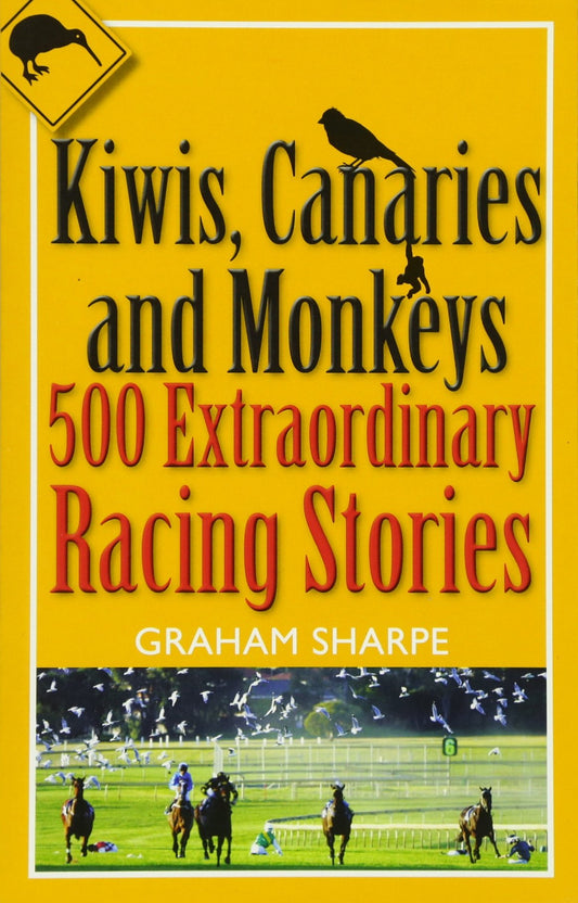 Kiwis, Canaries and Monkeys: 500 Extraordinary Racing Stories by Graham Sharpe