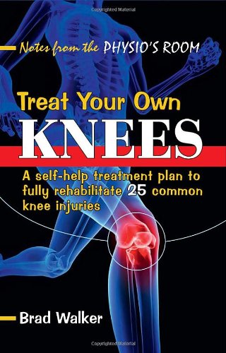 Treat Your Own Knees: A Self-help Treatment Plan to Fully Rehabilitate 25 Common Knee Injuries by Brad Walker