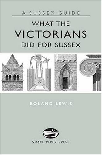 What The Victorians Did For Sussex (Sussex Guide) by Roland Lewis