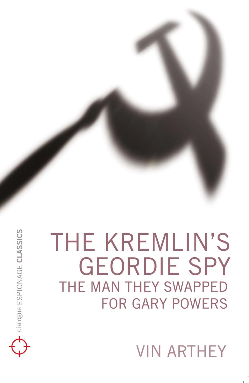 Kremlin's Geordie Spy: The Man They Swapped For Gary Powers by Vin Arthey