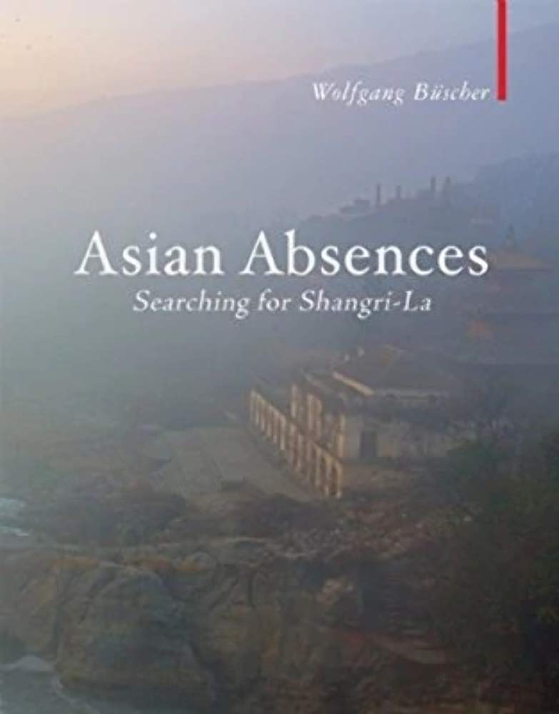 Asian Absences: Searching For Shangri-La by Wolfgang Buscher