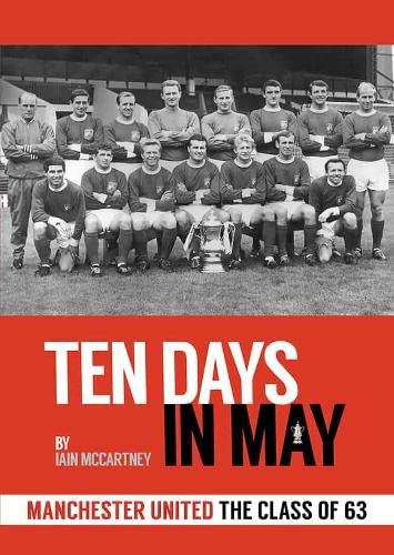 Ten Days In May: Manchester United - The Class of 63 by Iain McCartney