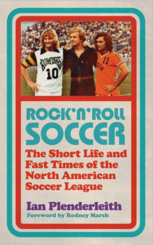 Rock'n'Roll Soccer: The Short Life & Fast Times of the N.American Soccer League by Ian Plenderleith