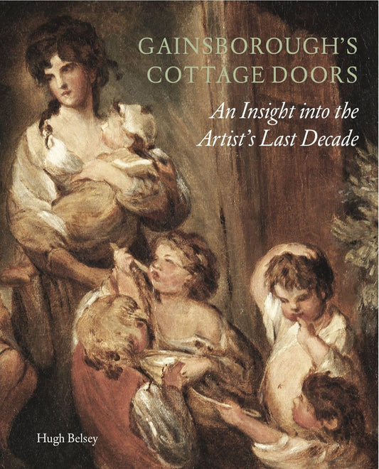 Gainsborough's Cottage Doors: An Insight Into The Artist's Last Decade by Hugh Belsey