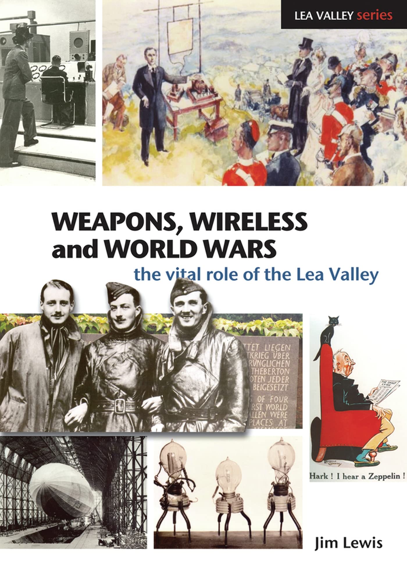 Weapons, Wireless & World Wars: The Vital Role of the Lea Valley (London/Essex/Herts) by Jim Lewis