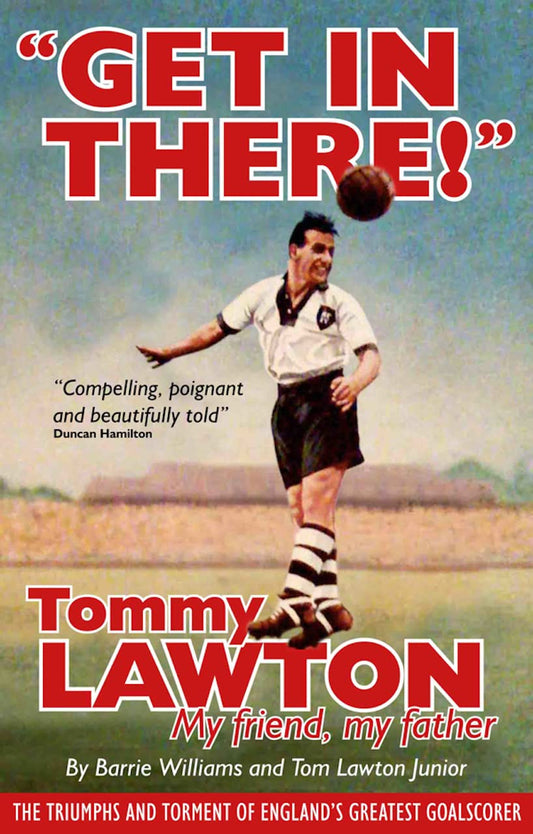 Get In There! Tommy Lawton - My Friend, My Father (Everton / Notts County) by Barrie Williams & Tom Lawton Junior