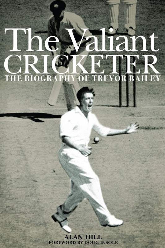 Valiant Cricketer: The Biography of Trevor Bailey by Alan Hill