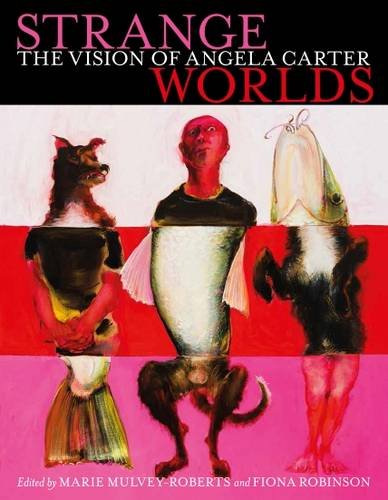 Strange Worlds: The Vision Of Angela Carter by ed. Marie Mulvey-Roberts & Fiona Robinson