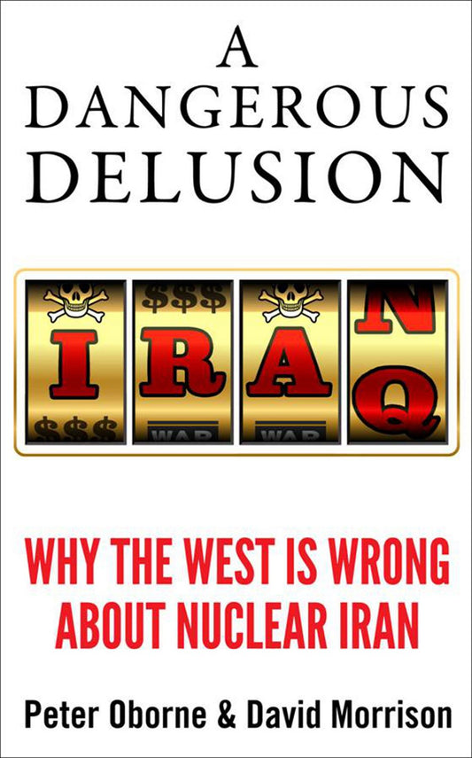 Dangerous Delusion: Why The West Is Wrong About Nuclear Iran by Peter Oborne & David Morrison