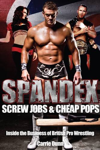 Spandex, Screw Jobs and Cheap Pops: Inside the Business of British Pro Wrestling (slight shelf wear) by Carrie Dunn