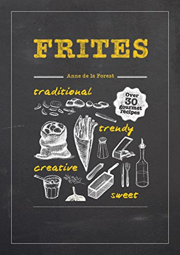 Frites: Over 30 Gourmet Recipes for all kinds of Fries, Chips and Dips by de la Forest, Anne