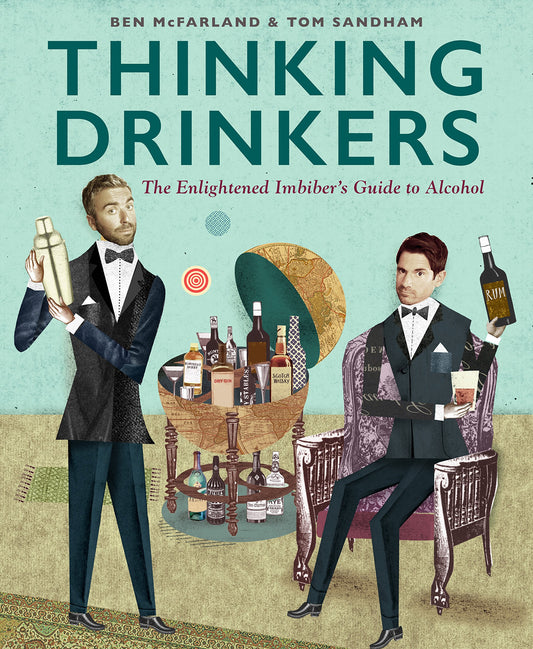 Thinking Drinkers: the Enlightened Imbiber's Guide to Alcohol by Ben McFarland & Tom Sandham