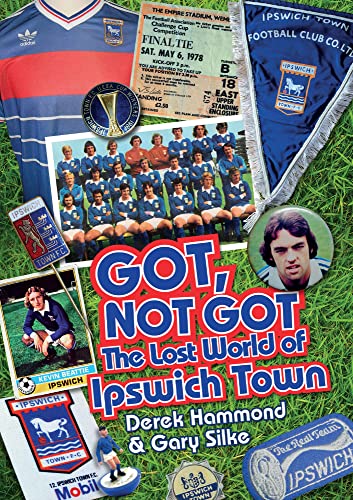 Got, Not Got: The Lost World Of Ipswich Town by Derek Hammond & Gary Silke