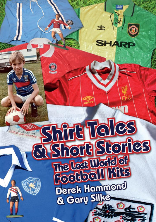 Got, Not Got: Shirt Tales & Short Stories: The Lost World Of Football Kits by Derek Hammond & Gary Silke