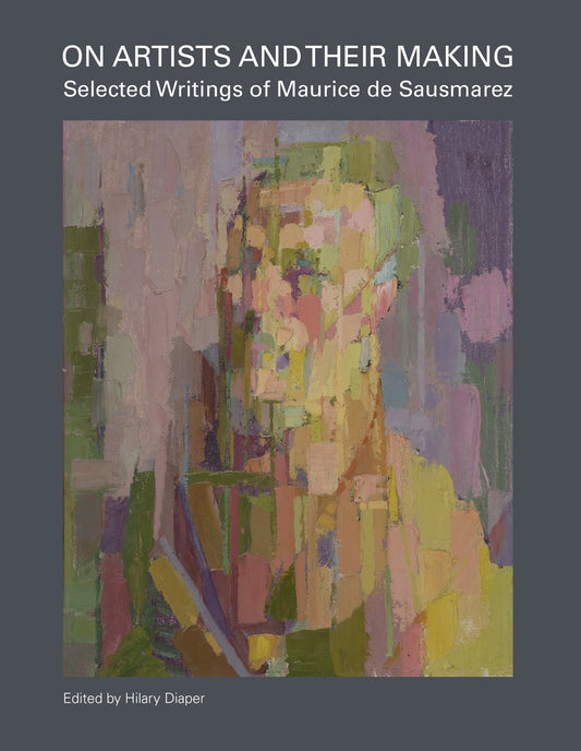 On Artists & Their Making: Selected Writings of Maurice de Sausmarez by ed. Hilary Diaper