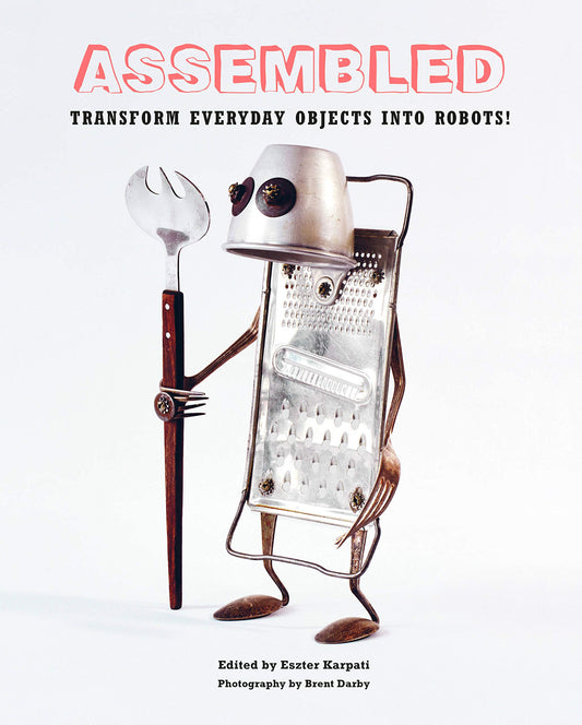 Assembled: Transform Everyday Objects Into Robots by Eszter Karpati