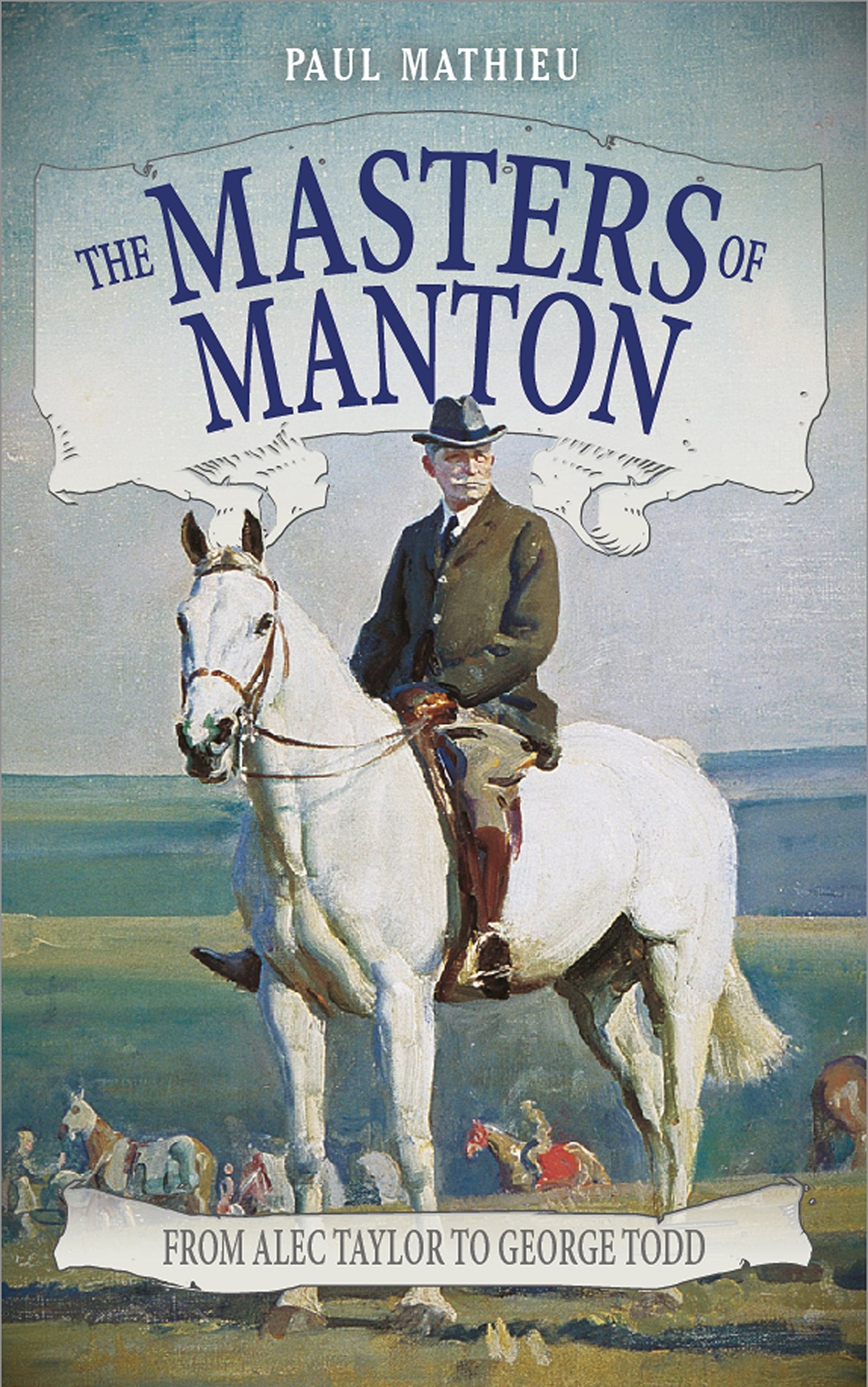 Masters Of Manton: from Alec Taylor to George Todd (shelf worn) by Paul Mathieu