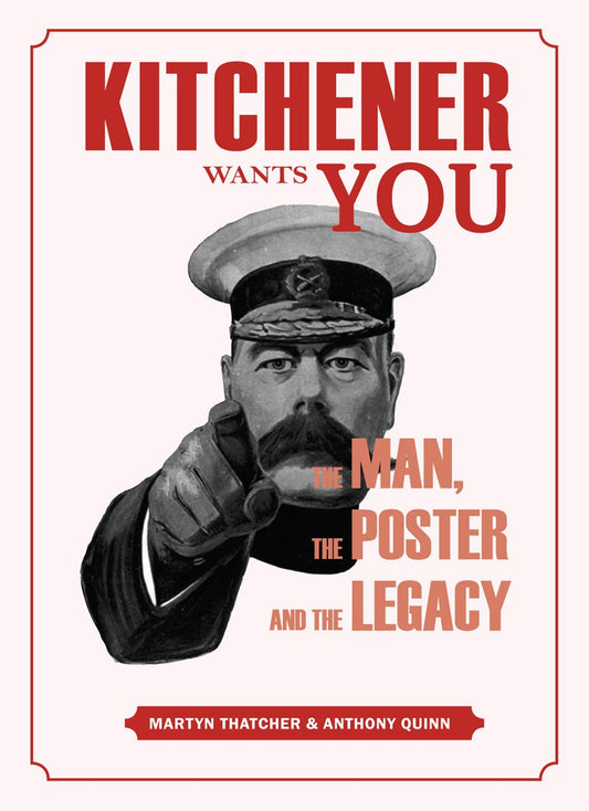 Kitchener Wants You: The Man, The Poster & The Legacy by Martyn Thatcher & Anthony Quinn