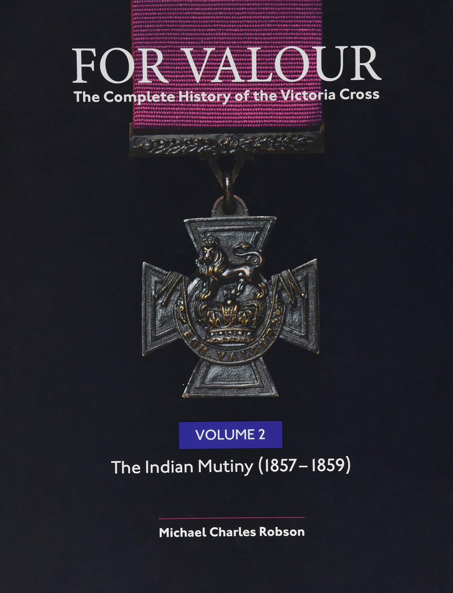 For Valour: The Complete History of the Victoria Cross. Vol.2 The Indian Mutiny by Michael Charles Robson